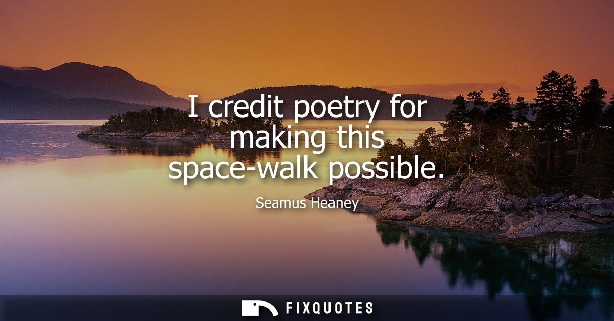 I credit poetry for making this space-walk possible