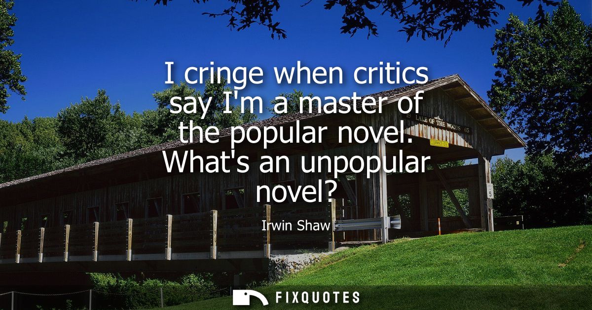 I cringe when critics say Im a master of the popular novel. Whats an unpopular novel?