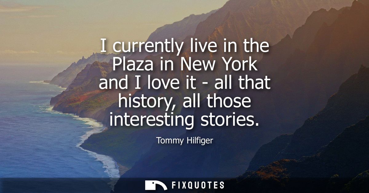 I currently live in the Plaza in New York and I love it - all that history, all those interesting stories