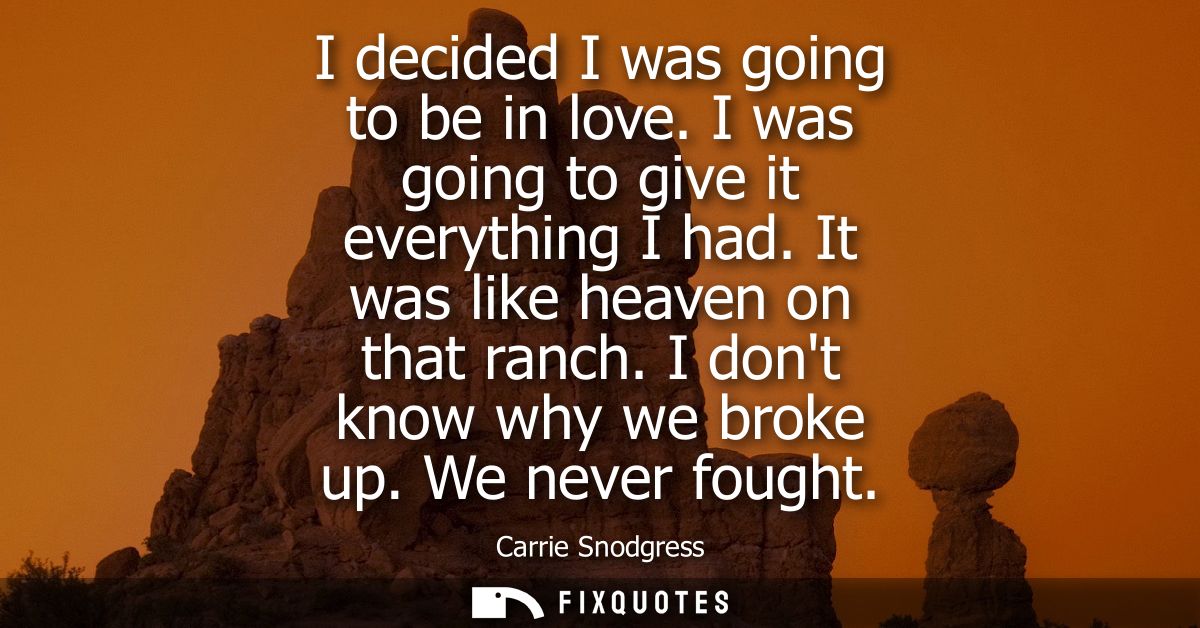 I decided I was going to be in love. I was going to give it everything I had. It was like heaven on that ranch. I dont k