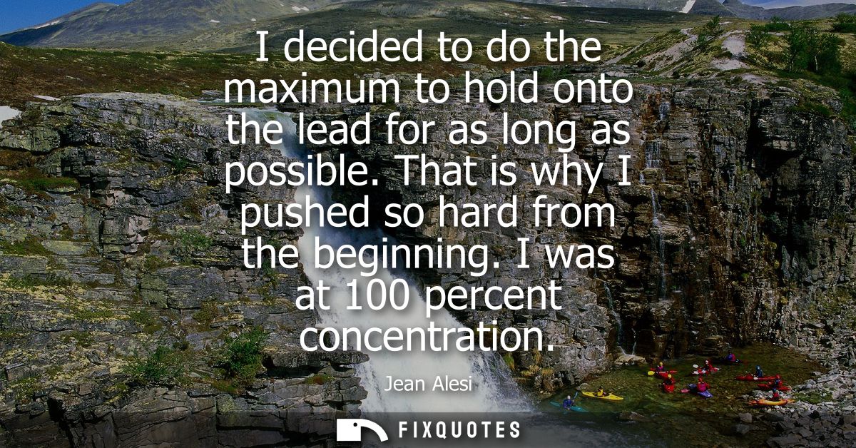 I decided to do the maximum to hold onto the lead for as long as possible. That is why I pushed so hard from the beginni