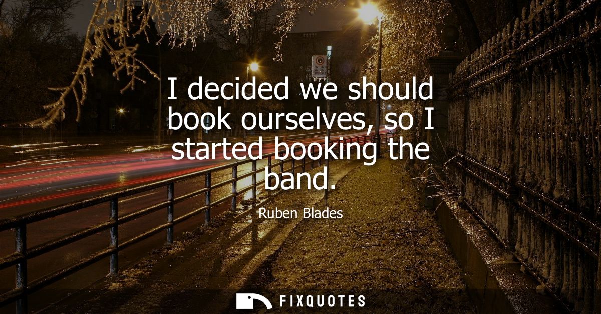 I decided we should book ourselves, so I started booking the band