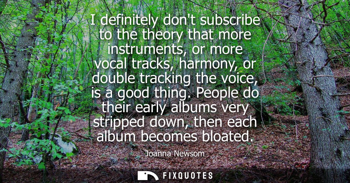 I definitely dont subscribe to the theory that more instruments, or more vocal tracks, harmony, or double tracking the v