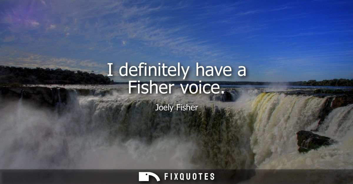 I definitely have a Fisher voice