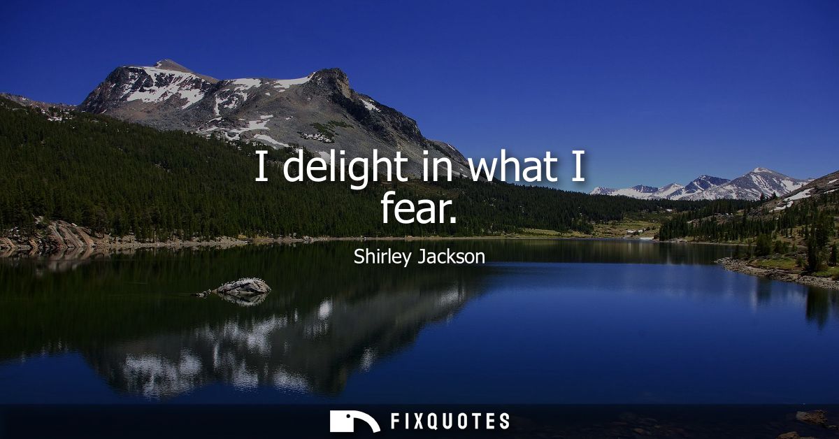 I delight in what I fear