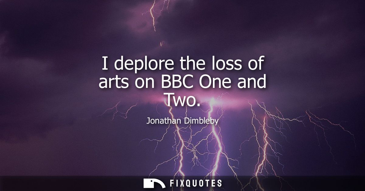 I deplore the loss of arts on BBC One and Two