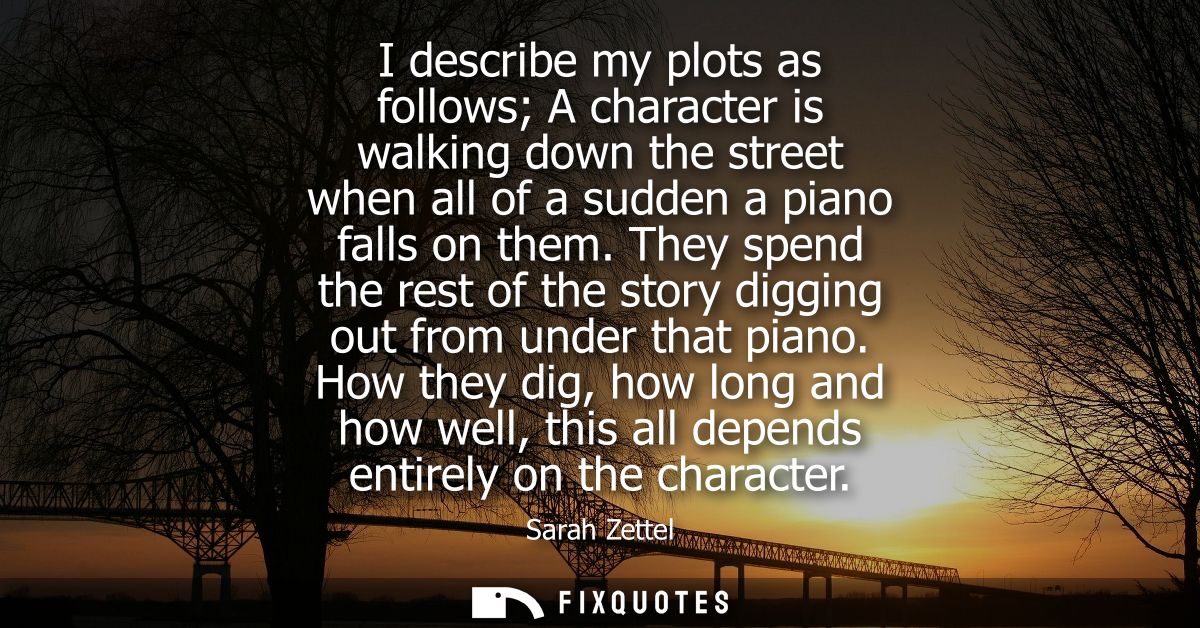 I describe my plots as follows A character is walking down the street when all of a sudden a piano falls on them.