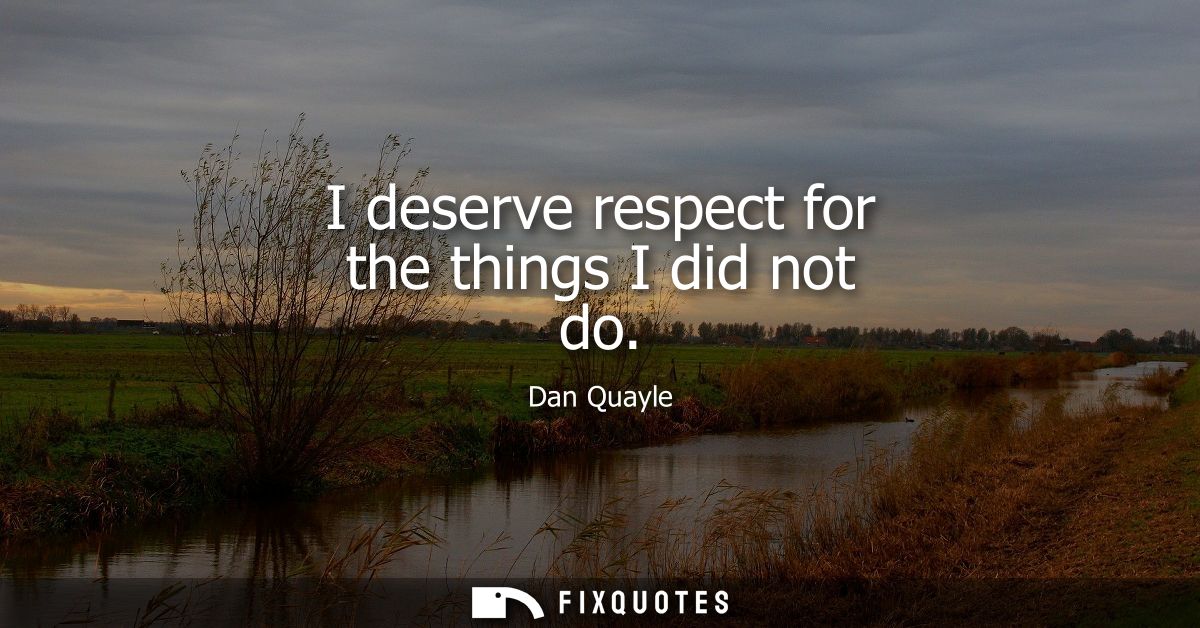 I deserve respect for the things I did not do