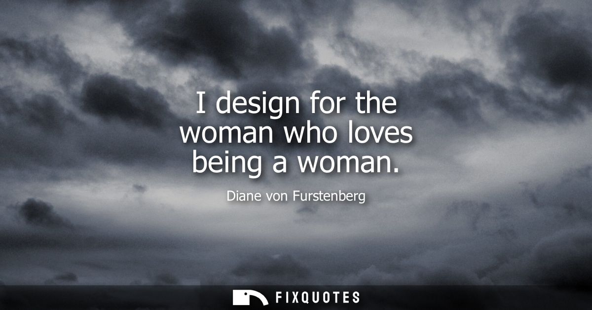 I design for the woman who loves being a woman