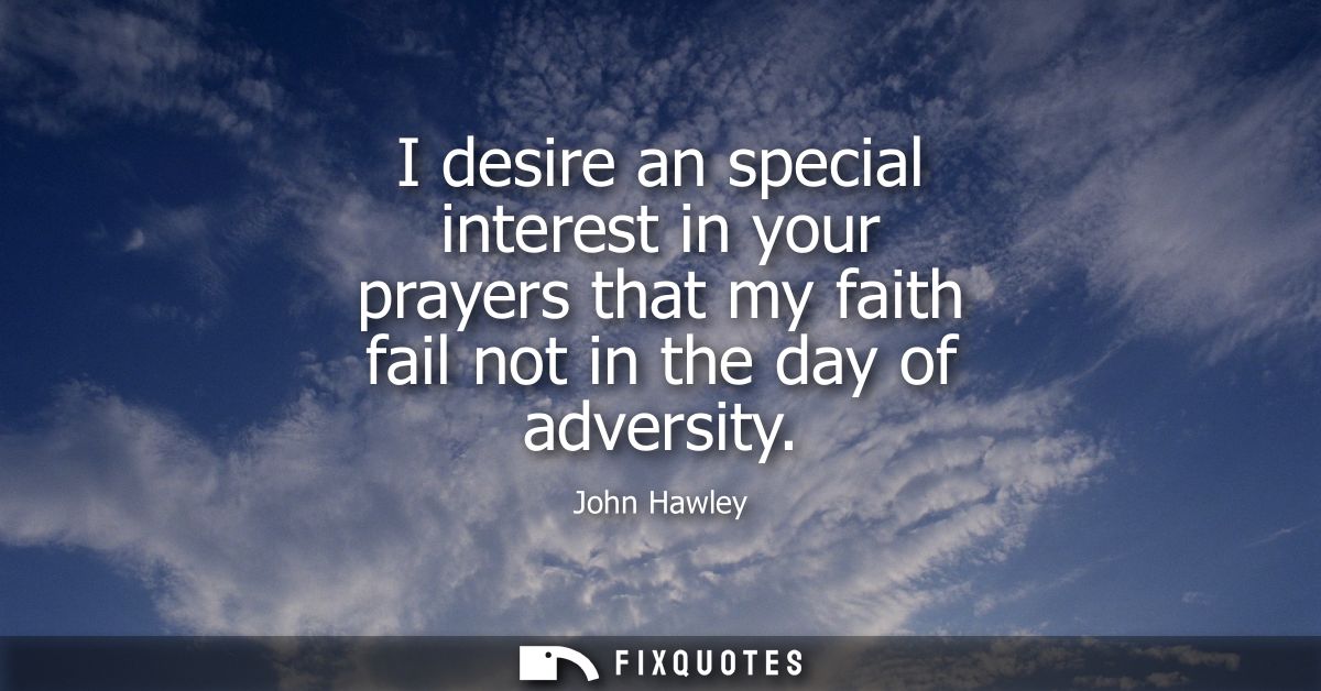 I desire an special interest in your prayers that my faith fail not in the day of adversity