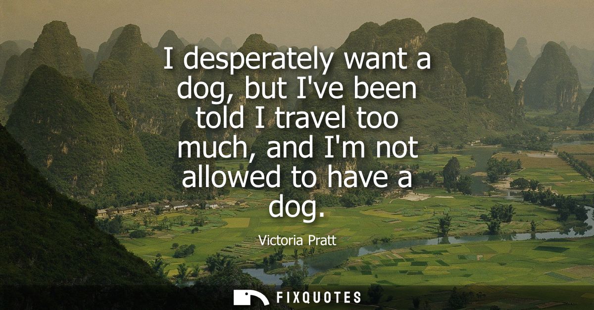 I desperately want a dog, but Ive been told I travel too much, and Im not allowed to have a dog