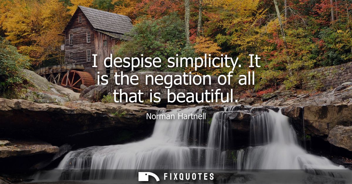 I despise simplicity. It is the negation of all that is beautiful