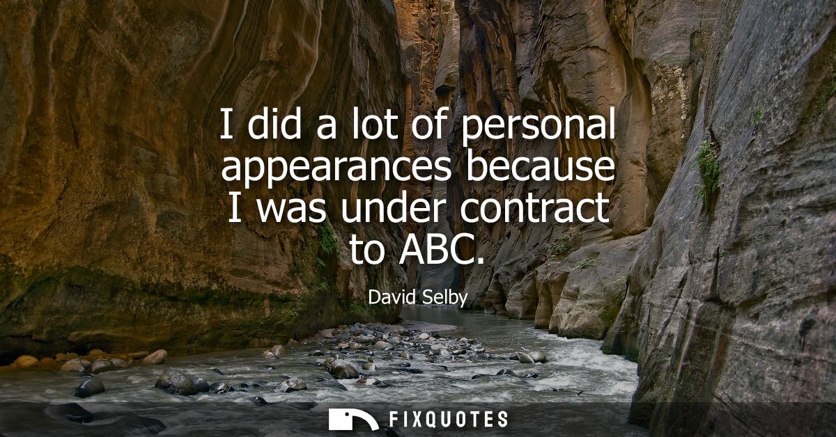 I did a lot of personal appearances because I was under contract to ABC