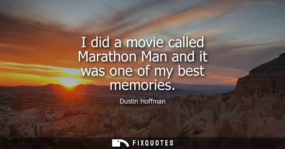I did a movie called Marathon Man and it was one of my best memories