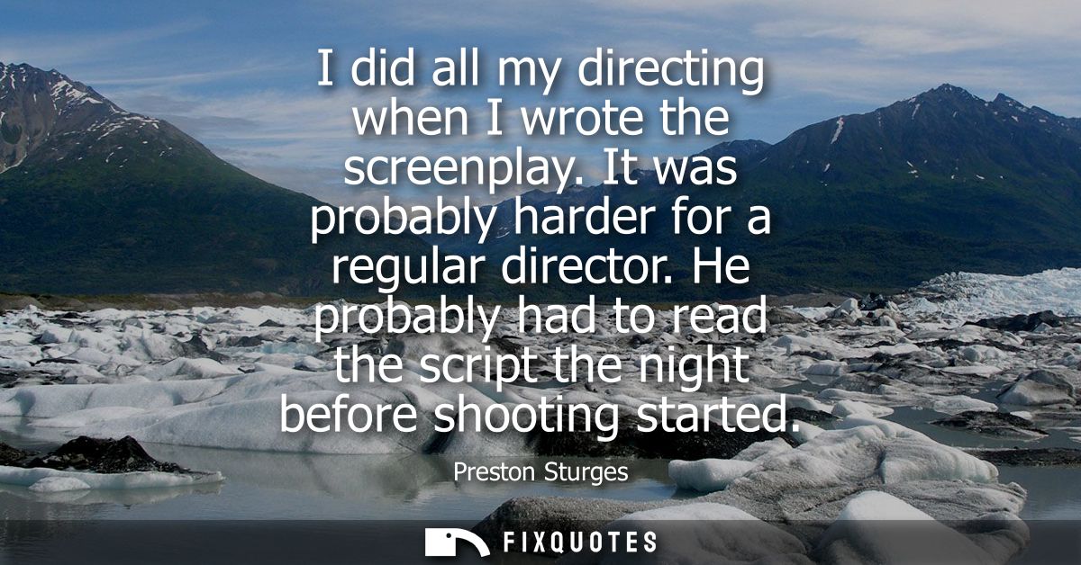 I did all my directing when I wrote the screenplay. It was probably harder for a regular director. He probably had to re