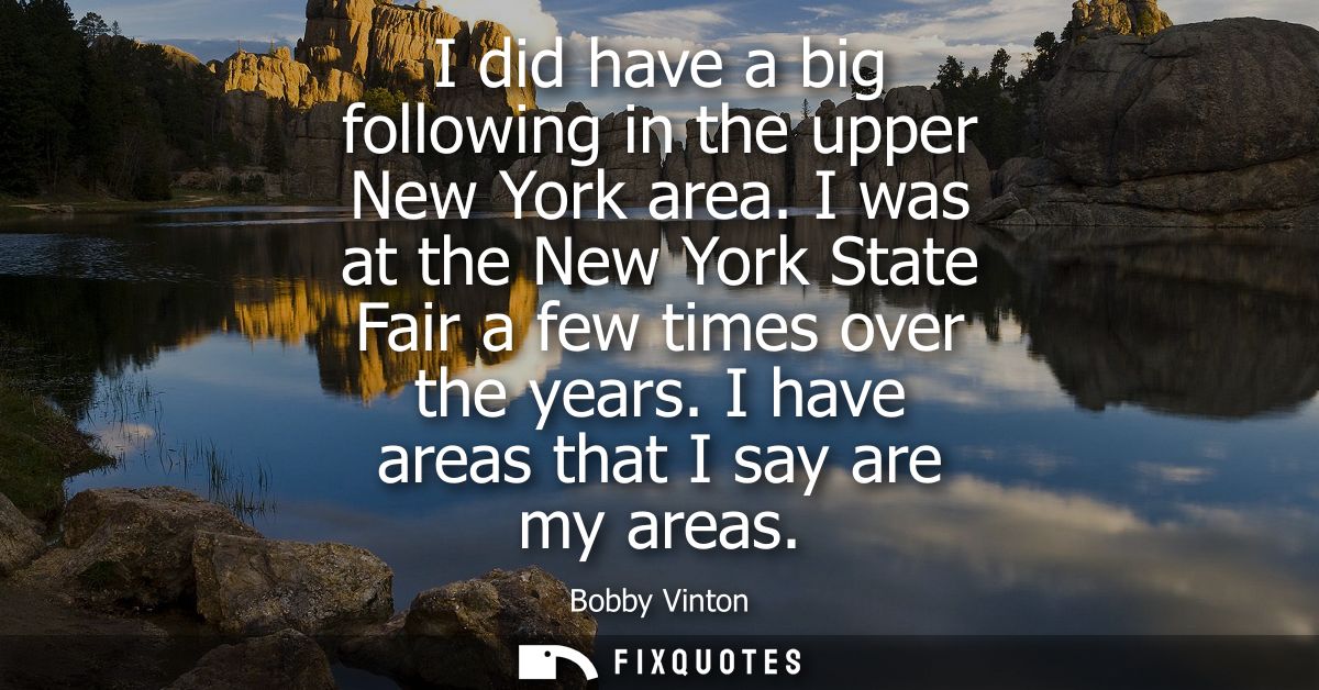 I did have a big following in the upper New York area. I was at the New York State Fair a few times over the years. I ha