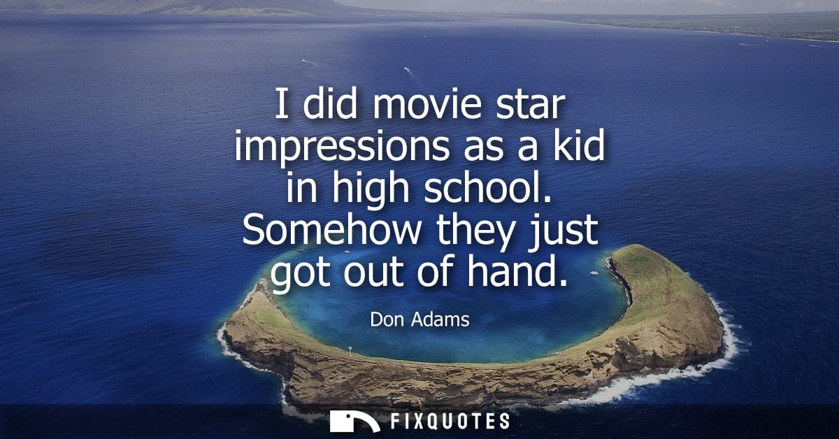 I did movie star impressions as a kid in high school. Somehow they just got out of hand