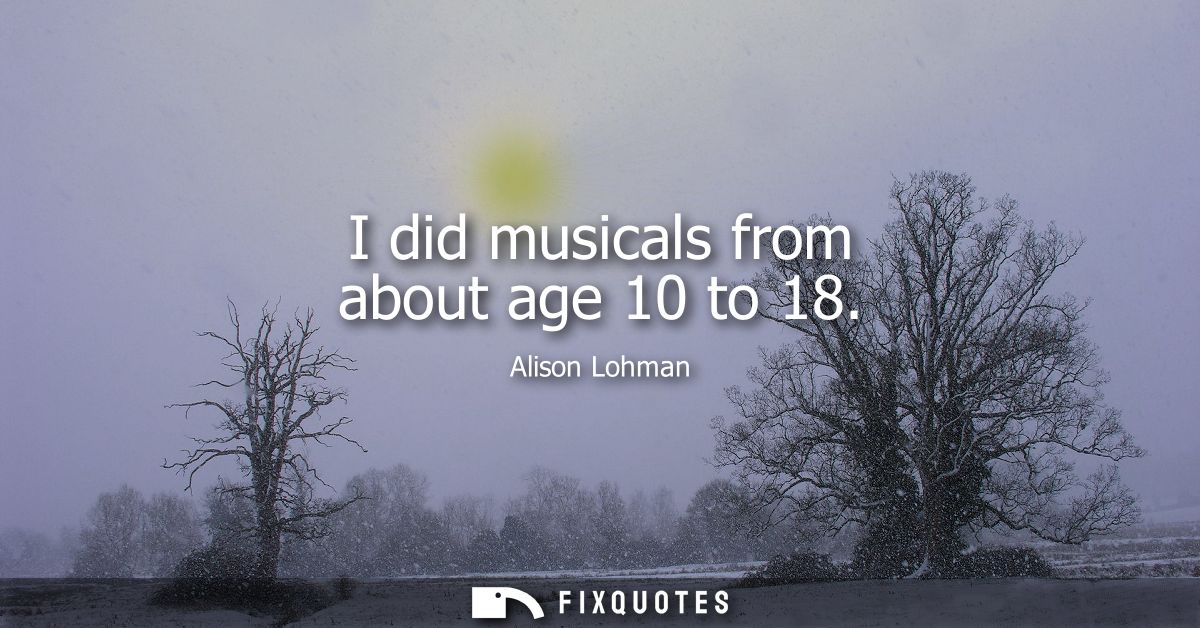 I did musicals from about age 10 to 18
