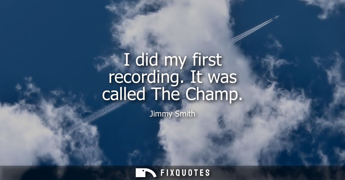 I did my first recording. It was called The Champ