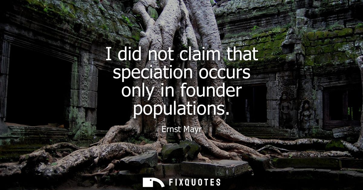 I did not claim that speciation occurs only in founder populations