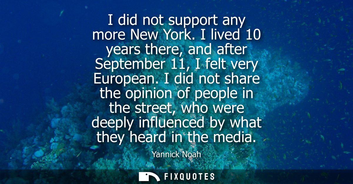 I did not support any more New York. I lived 10 years there, and after September 11, I felt very European.