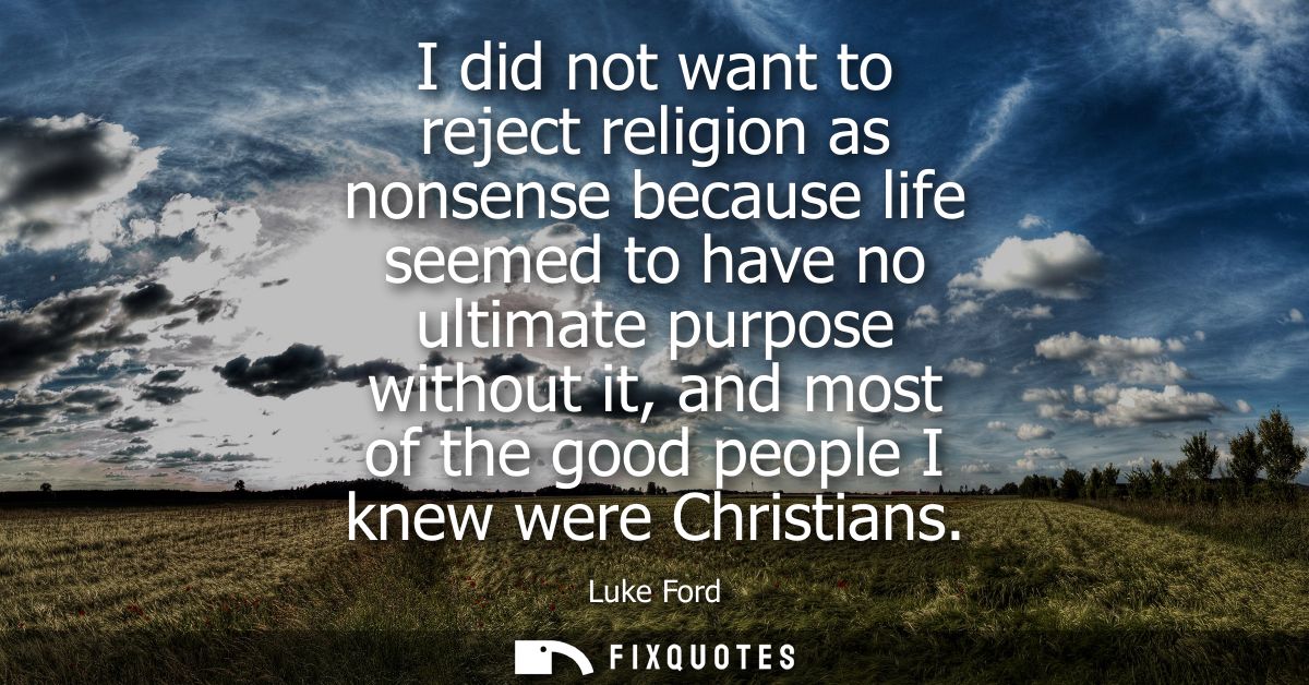 I did not want to reject religion as nonsense because life seemed to have no ultimate purpose without it, and most of th