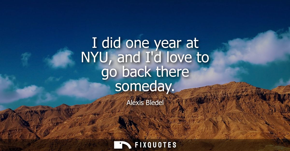 I did one year at NYU, and Id love to go back there someday