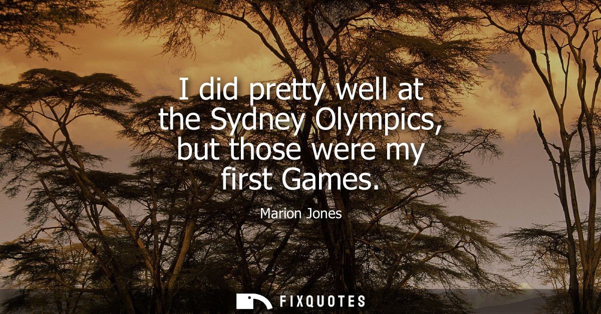 I did pretty well at the Sydney Olympics, but those were my first Games