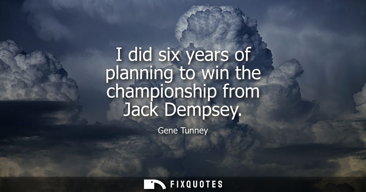 I did six years of planning to win the championship from Jack Dempsey