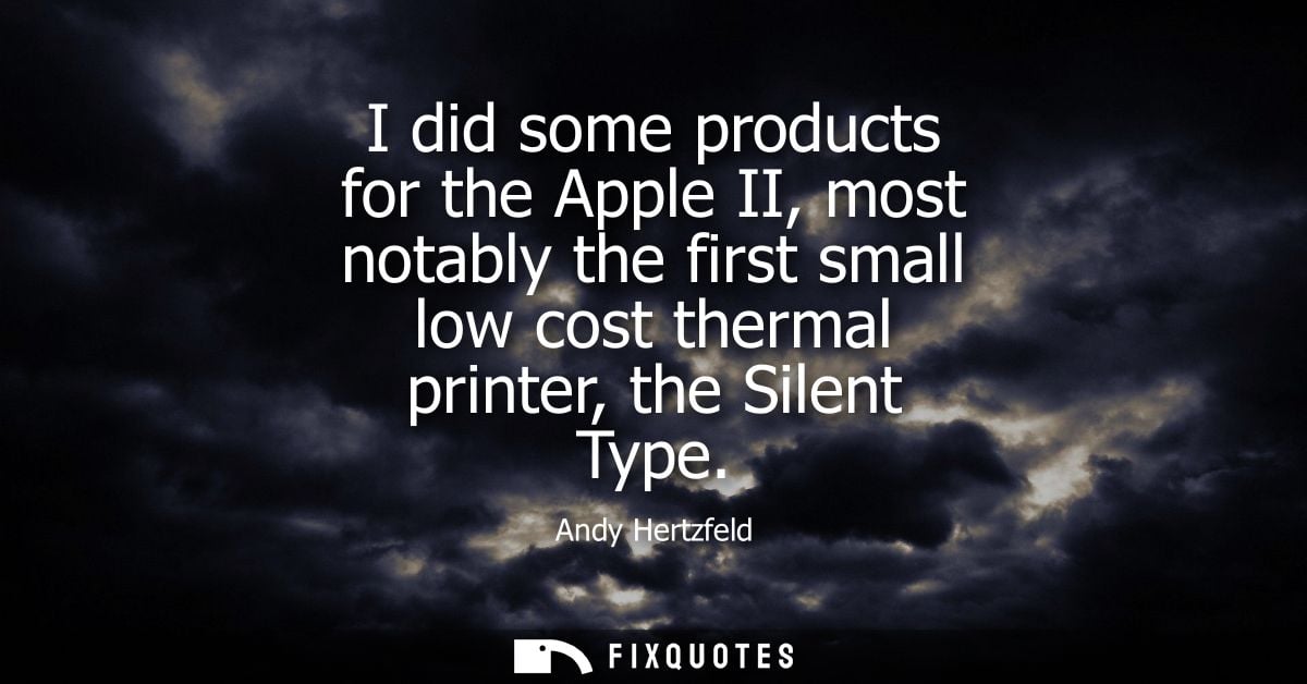 I did some products for the Apple II, most notably the first small low cost thermal printer, the Silent Type