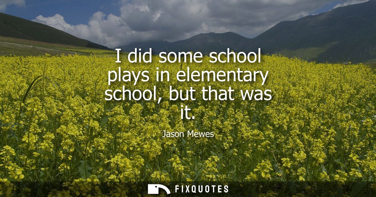 I did some school plays in elementary school, but that was it