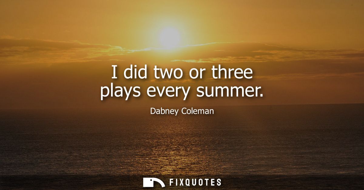 I did two or three plays every summer