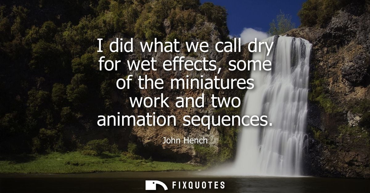 I did what we call dry for wet effects, some of the miniatures work and two animation sequences - John Hench