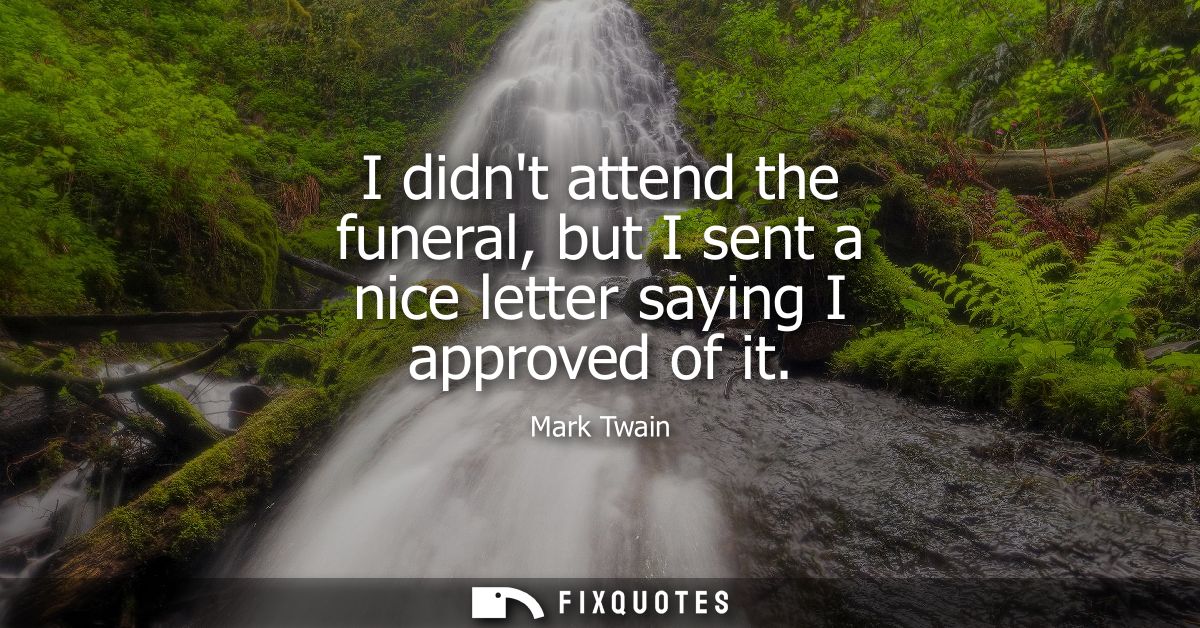 I didnt attend the funeral, but I sent a nice letter saying I approved of it