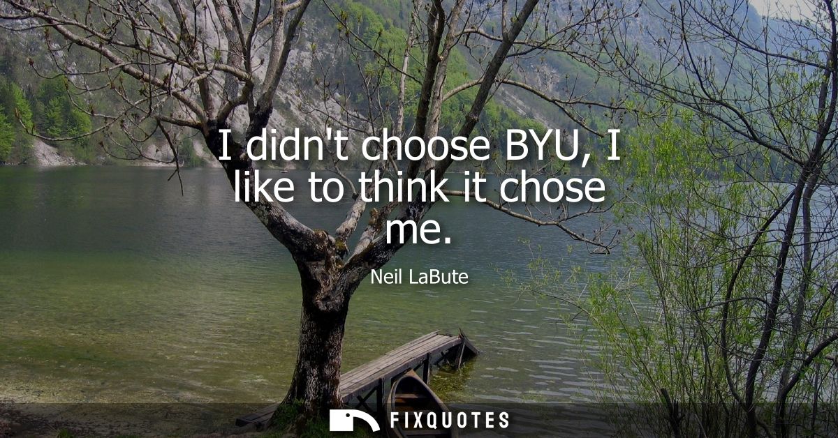 I didnt choose BYU, I like to think it chose me - Neil LaBute
