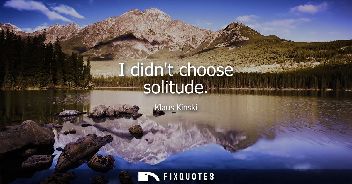 I didnt choose solitude