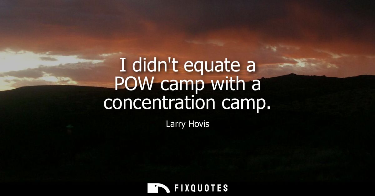 I didnt equate a POW camp with a concentration camp