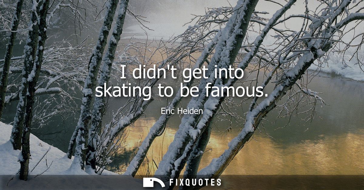 I didnt get into skating to be famous