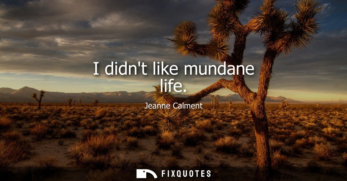 I didnt like mundane life