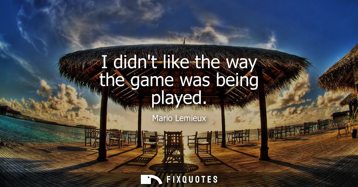 I didnt like the way the game was being played - Mario Lemieux