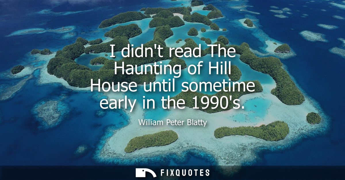 I didnt read The Haunting of Hill House until sometime early in the 1990s