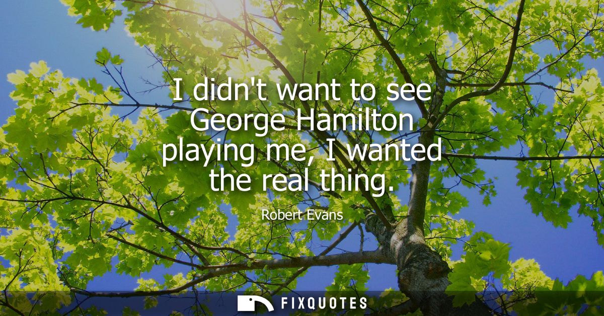 I didnt want to see George Hamilton playing me, I wanted the real thing
