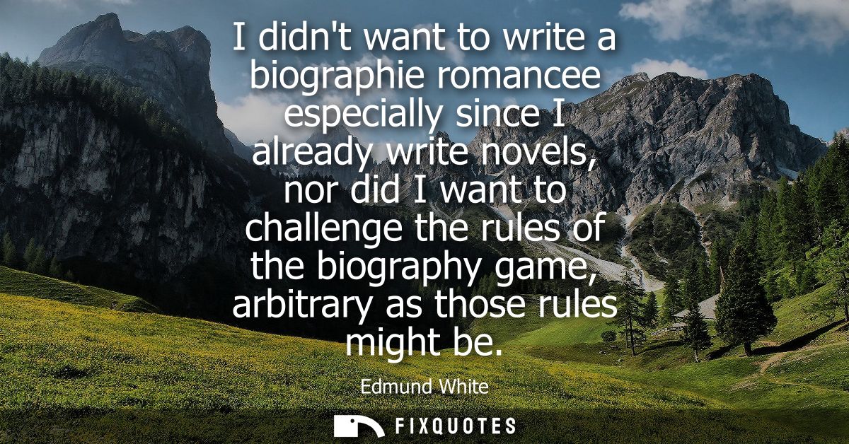 I didnt want to write a biographie romancee especially since I already write novels, nor did I want to challenge the rul
