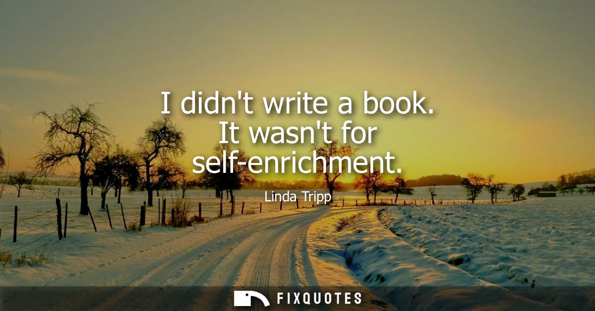 I didnt write a book. It wasnt for self-enrichment - Linda Tripp