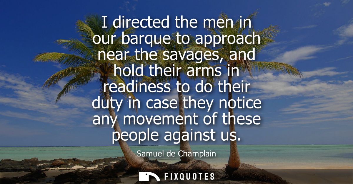 I directed the men in our barque to approach near the savages, and hold their arms in readiness to do their duty in case
