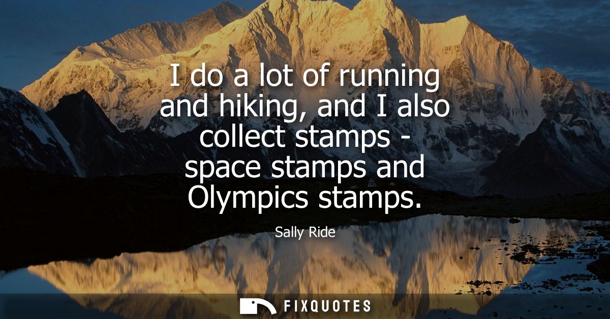 I do a lot of running and hiking, and I also collect stamps - space stamps and Olympics stamps