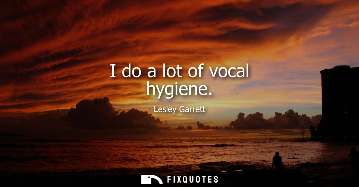 I do a lot of vocal hygiene