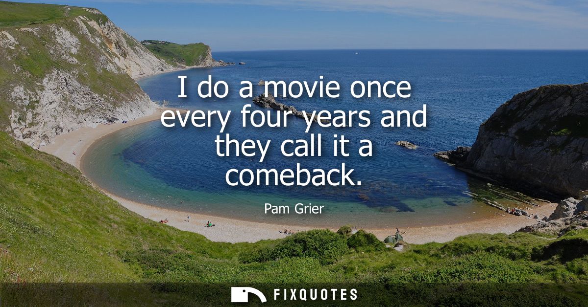 I do a movie once every four years and they call it a comeback