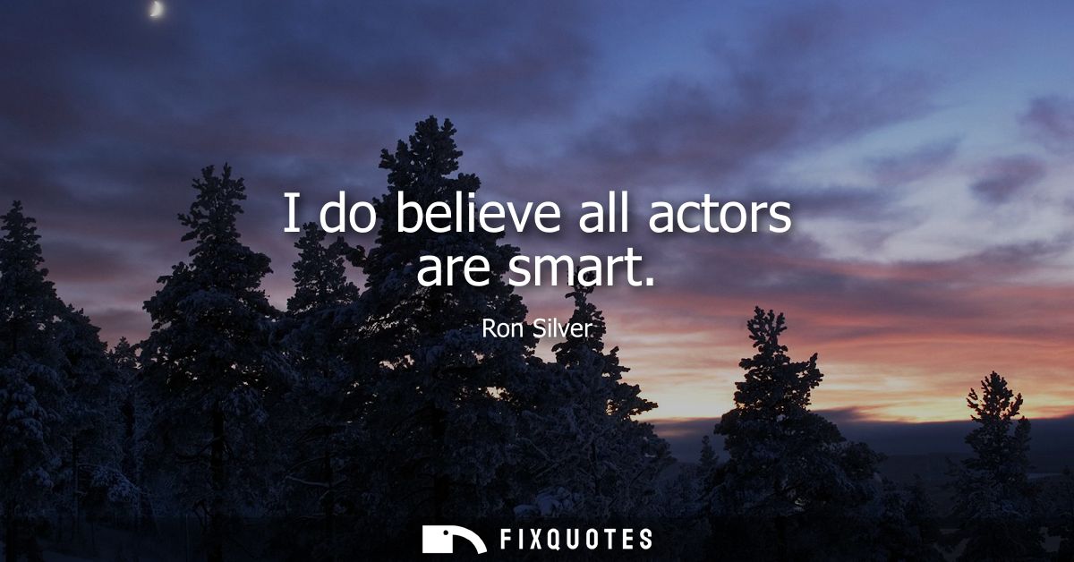 I do believe all actors are smart