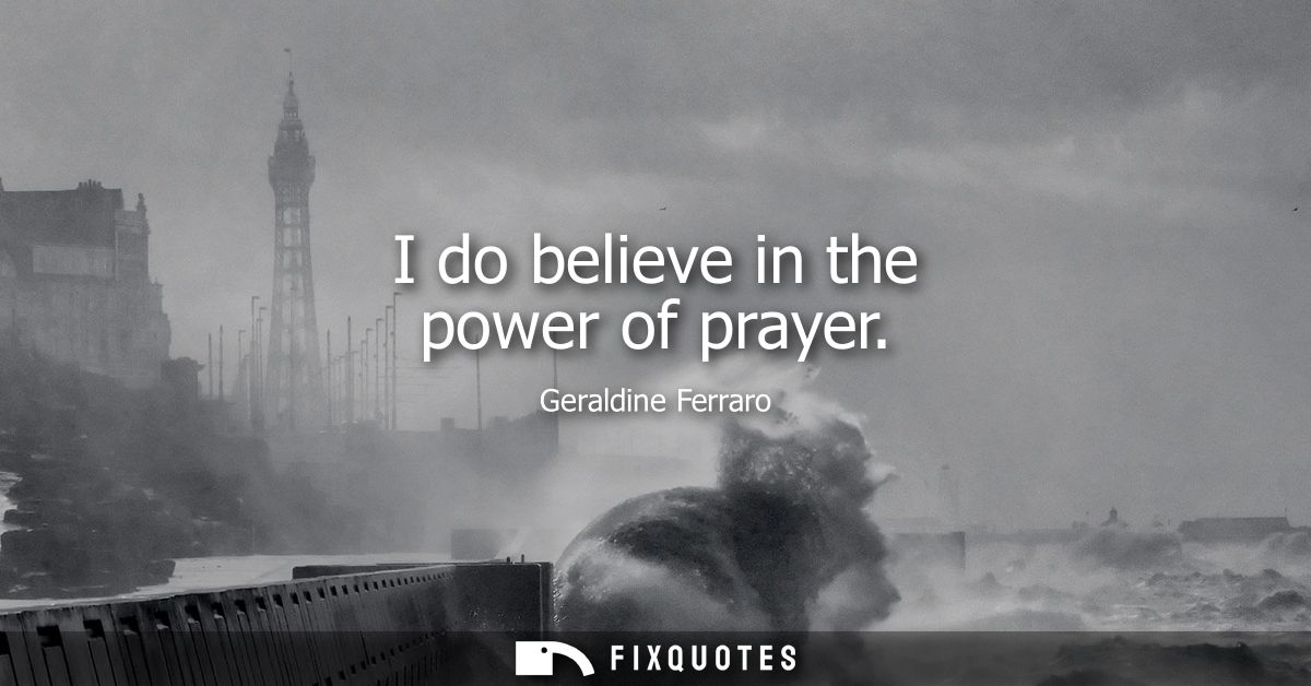 I do believe in the power of prayer